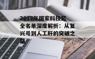 2017年国家科技奖全名单深度解析：从复兴号到人工肝的突破之路