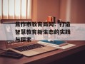 焦作市教育局网：打造智慧教育新生态的实践与探索