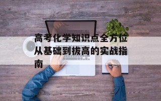 高考化学知识点全方位从基础到拔高的实战指南