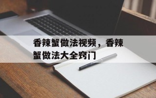 香辣蟹做法视频，香辣蟹做法大全窍门