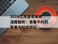 2014江苏高考成绩深度解析：青春不朽的答卷与时代印记