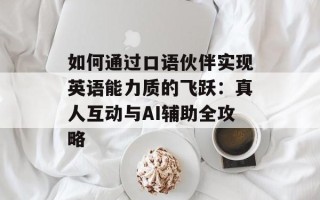 如何通过口语伙伴实现英语能力质的飞跃：真人互动与AI辅助全攻略