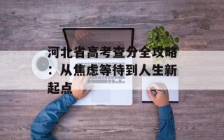 河北省高考查分全攻略：从焦虑等待到人生新起点