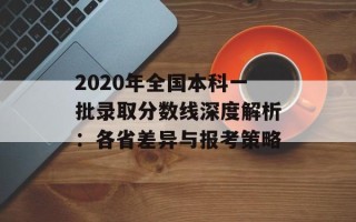 2020年全国本科一批录取分数线深度解析：各省差异与报考策略