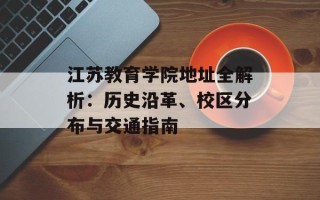江苏教育学院 *** 全解析：历史沿革、校区分布与交通指南