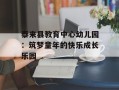 泰来县教育中心幼儿园：筑梦童年的快乐成长乐园