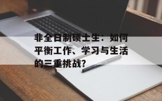 非全日制硕士生：如何平衡工作、学习与生活的三重挑战？