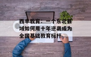 西丰教育：一个东北县域如何用十年逆袭成为全国基础教育标杆