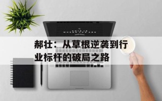 郝壮：从草根逆袭到行业标杆的破局之路