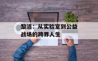 黎洁：从实验室到公益战场的跨界人生