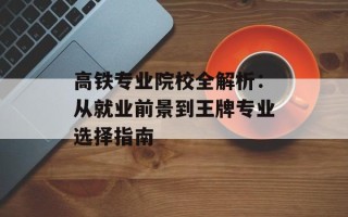高铁专业院校全解析：从就业前景到王牌专业选择指南