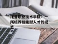 托普职业技术学院：一所培养技能型人才的摇篮