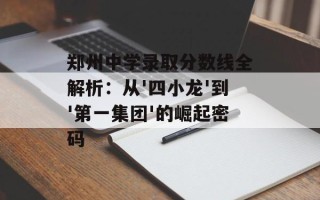 郑州中学录取分数线全解析：从'四小龙'到'第一集团'的崛起密码