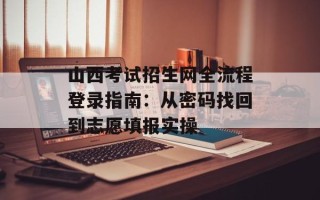 山西考试招生网全流程登录指南：从密码找回到志愿填报实操