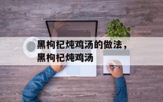 黑枸杞炖鸡汤的做法，黑枸杞炖鸡汤