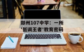 郑州107中学：一所'低调王者'教育密码
