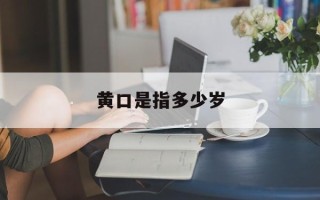 黄口是指多少岁