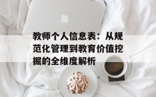 教师个人信息表：从规范化管理到教育价值挖掘的全维度解析