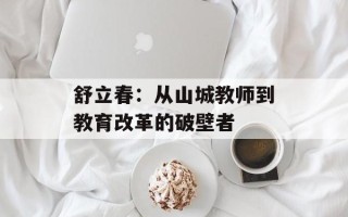 舒立春：从山城教师到教育改革的破壁者