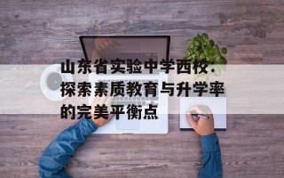 山东省实验中学西校：探索素质教育与升学率的完美平衡点