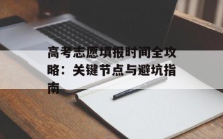 高考志愿填报时间全攻略：关键节点与避坑指南