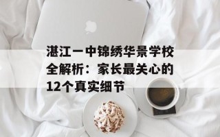 湛江一中锦绣华景学校全解析：家长最关心的12个真实细节