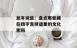 鼠年说鼠：盘点那些藏在四字吉祥语里的文化密码