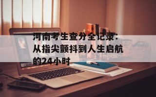 河南考生查分全记录：从指尖颤抖到人生启航的24小时