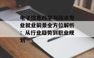 电子信息科学与技术专业就业前景全方位解析：从行业趋势到职业规划