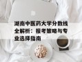 湖南中医药大学分数线全解析：报考策略与专业选择指南
