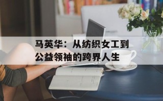 马英华：从纺织女工到公益领袖的跨界人生