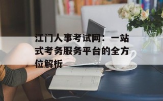 江门人事考试网：一站式考务服务平台的全方位解析