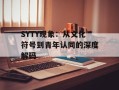 SYTY现象：从文化符号到青年认同的深度解码