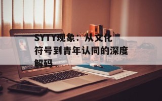SYTY现象：从文化符号到青年认同的深度解码