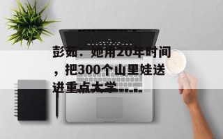 彭茹：她用20年时间，把300个山里娃送进重点大学