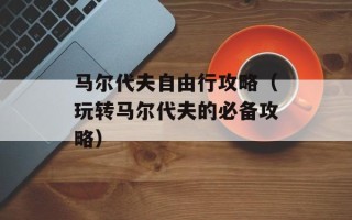 马尔代夫自由行攻略（玩转马尔代夫的必备攻略）