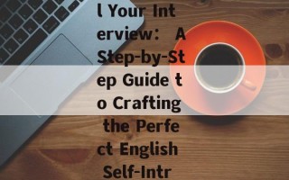 How to Nail Your Interview： A Step-by-Step Guide to Crafting the Perfect English Self-Introduction