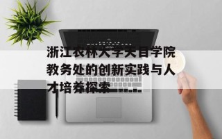 浙江农林大学天目学院教务处的创新实践与人才培养探索
