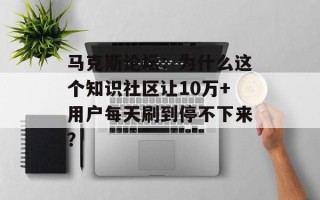 马克斯论坛：为什么这个知识社区让10万+用户每天刷到停不下来？