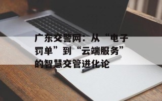 广东交警网：从“电子罚单”到“云端服务”的智慧交管进化论
