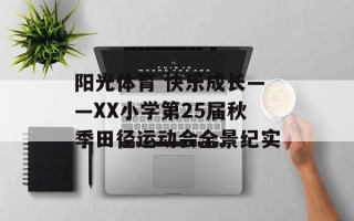 阳光体育 快乐成长——XX小学第25届秋季田径运动会全景纪实