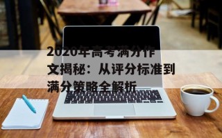 2020年高考满分作文揭秘：从评分标准到满分策略全解析
