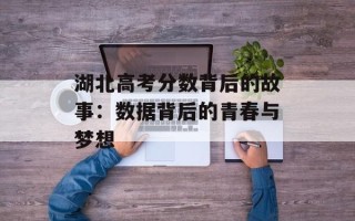 湖北高考分数背后的故事：数据背后的青春与梦想