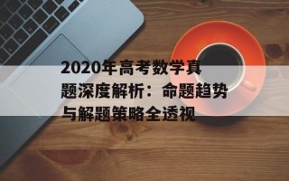 2020年高考数学真题深度解析：命题趋势与解题策略全透视