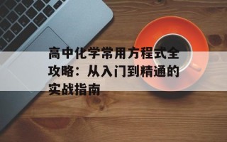 高中化学常用方程式全攻略：从入门到精通的实战指南