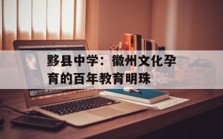 黟县中学：徽州文化孕育的百年教育明珠