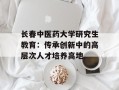 长春中医药大学研究生教育：传承创新中的高层次人才培养高地
