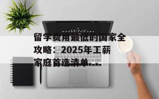留学费用最低的国家全攻略：2025年工薪家庭首选清单