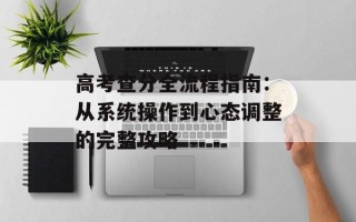 高考查分全流程指南：从系统操作到心态调整的完整攻略