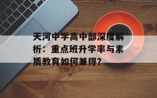 天河中学高中部深度解析：重点班升学率与素质教育如何兼得？